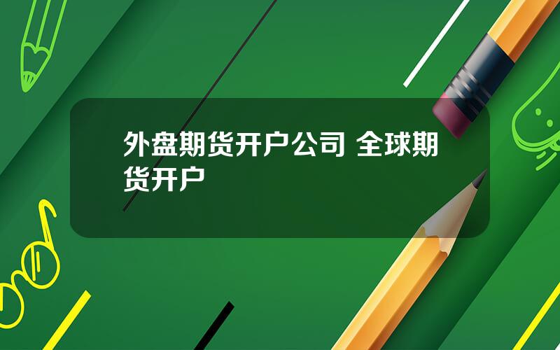 外盘期货开户公司 全球期货开户